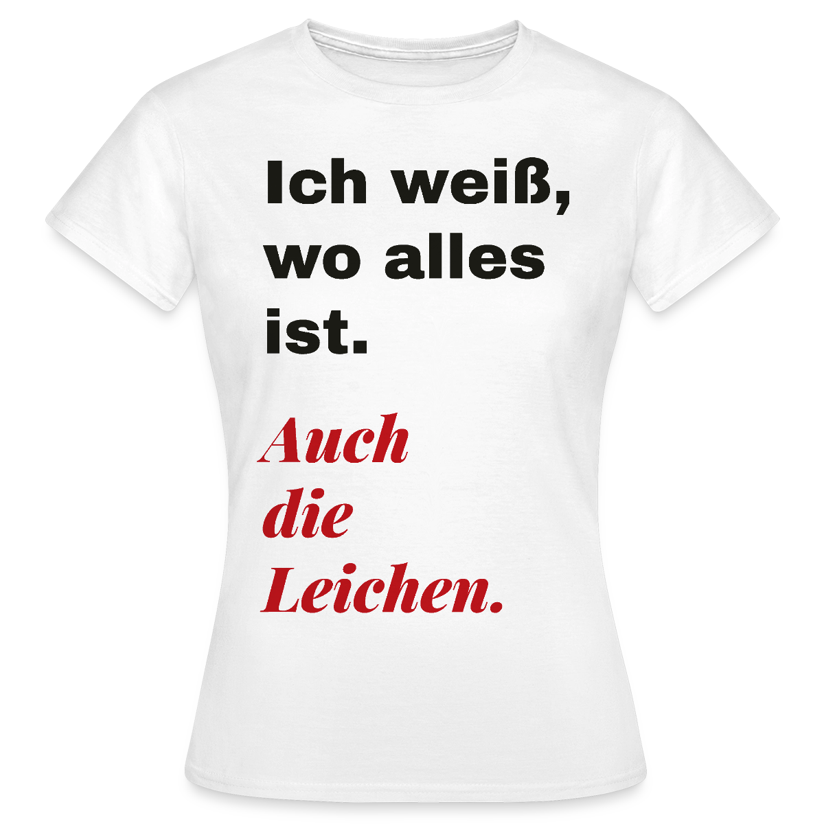 Ich weiß, wo alles ist. Auch die Leichen. Motiv-T-Shirt für Frauen, Farbe Weiß
