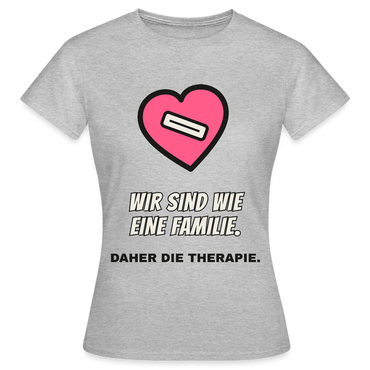 Wir sind wie eine Familie. Daher die Therapie. Motiv-T-Shirt für Frauen, Farbe Grau meliert