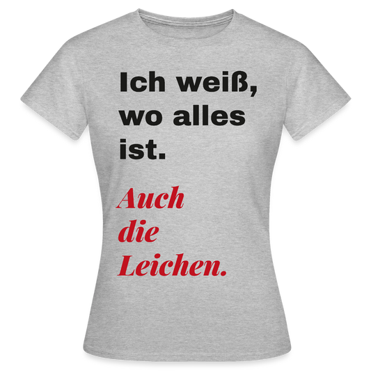 Ich weiß, wo alles ist. Auch die Leichen. Motiv-T-Shirt für Frauen, Farbe Grau meliert