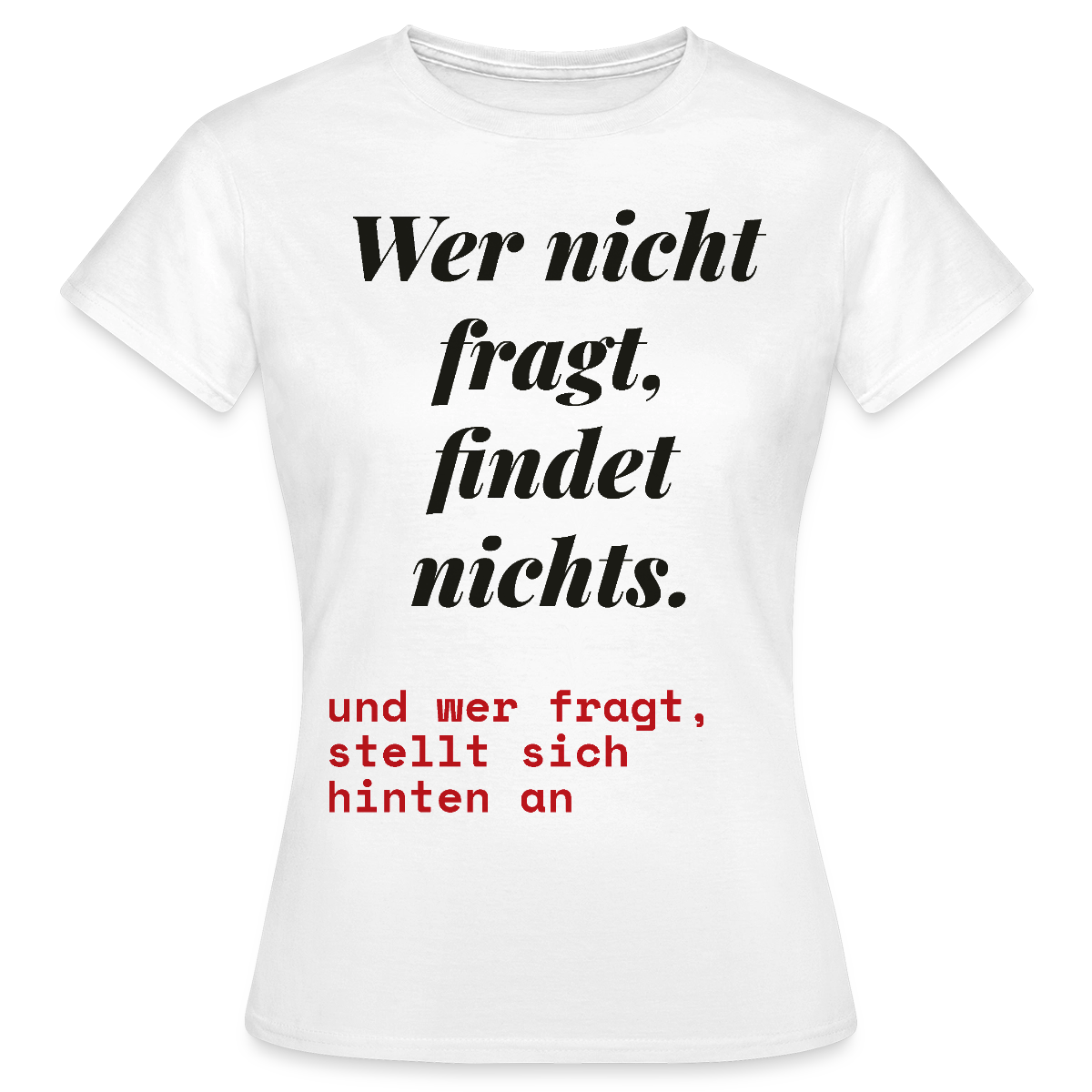 Wer nicht fragt, findet nichts. Und wer fragt, stellt sich hinten an. Motiv-T-Shirt für Frauen, Farbe Weiß
