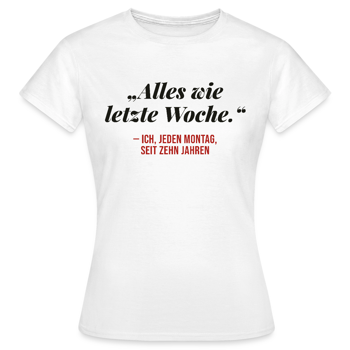 Alles wie letzte Woche. Ich, jeden Montag, seit zehn Jahren Motiv-T-Shirt für Frauen, Farbe Weiß