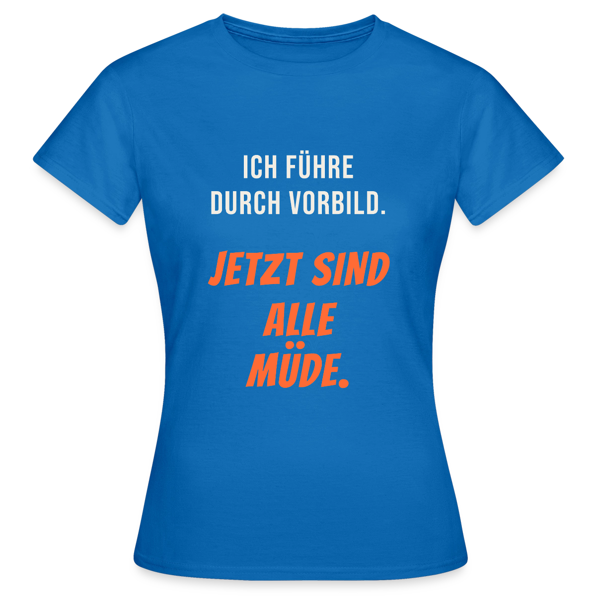 Ich führe durch Vorbild. Jetzt sind alle müde. Motiv-T-Shirt für Frauen, Farbe Royalblau
