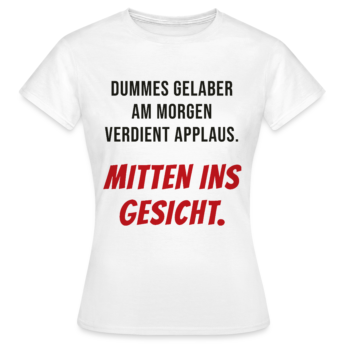 Dummes Gelaber am Morgen verdient Applaus. Mitten ins Gesicht. Motiv-T-Shirt für Frauen, Farbe Weiß