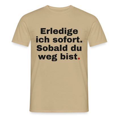 "Erledige ich sofort. Sobald du weg bist." Motiv-T-Shirt für Männer, Farbe Sandbeige