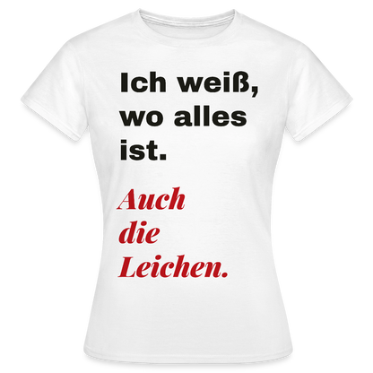 Ich weiß, wo alles ist. Auch die Leichen. Motiv-T-Shirt für Frauen, Farbe Weiß