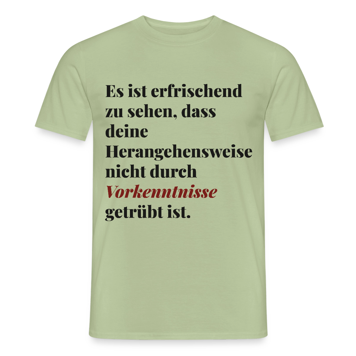 "Es ist erfrischend zu sehen, dass deine Herangehensweise nicht durch Vorkenntnisse getrübt ist." Motiv-T-Shirt für Männer, Farbe Sage