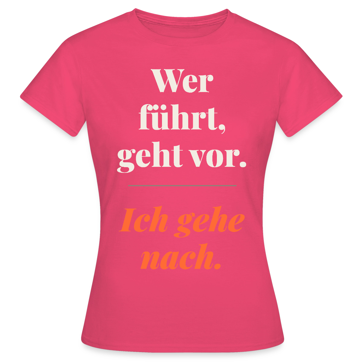 Wer führt, geht vor. Ich gehe nach. Motiv-T-Shirt für Frauen, Farbe Azalea