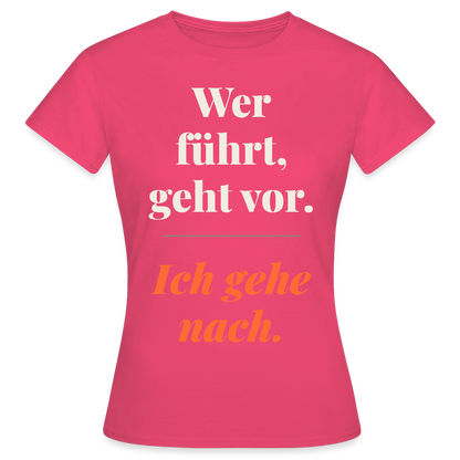 Wer führt, geht vor. Ich gehe nach. Motiv-T-Shirt für Frauen, Farbe Azalea