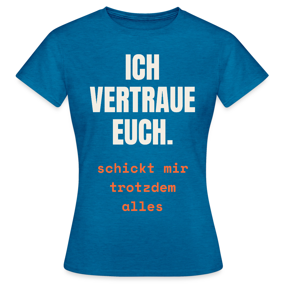 Ich vertraue euch. Schickt mir trotzdem alles. Motiv-T-Shirt für Frauen, Farbe Antikblaues Saphir meliert