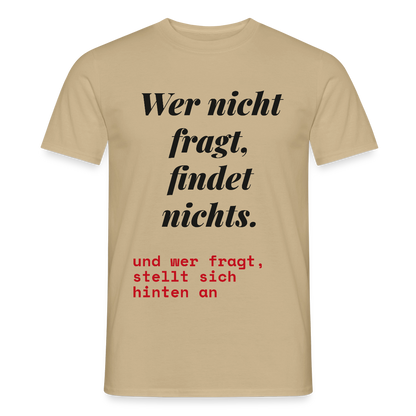 Wer nicht fragt, findet nichts. Und wer fragt, stellt sich hinten an. Motiv-T-Shirt für Männer, Farbe Sandbeige