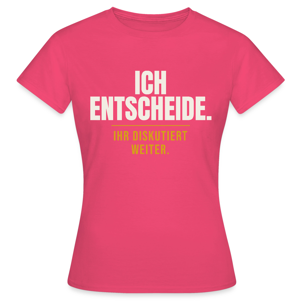 Ich entscheide. Ihr diskutiert weiter. Motiv-T-Shirt für Frauen, Farbe Azalea