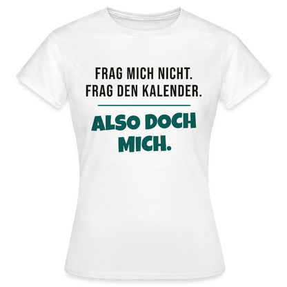 Frag mich nicht. Frag den Kalender. Also doch mich. Motiv-T-Shirt für Frauen, Farbe Weiß