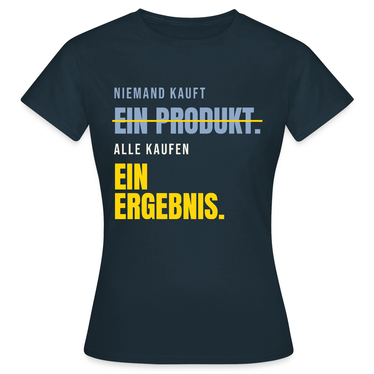 Niemand kauft ein Produkt. Alle kaufen ein Ergebnis. Motiv-T-Shirt für Frauen, Farbe Navy