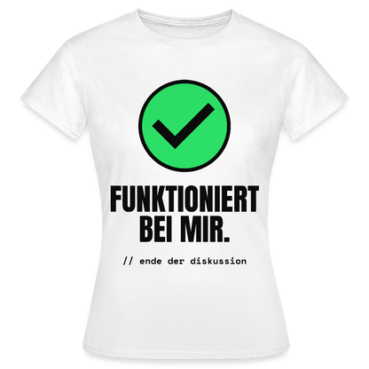 Funktioniert bei mir. Ende der Diskussion. Motiv-T-Shirt für Frauen, Farbe Weiß