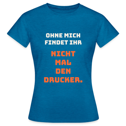 Ohne mich findet ihr nicht mal den Drucker. Motiv-T-Shirt für Frauen, Farbe Antikblaues Saphir meliert