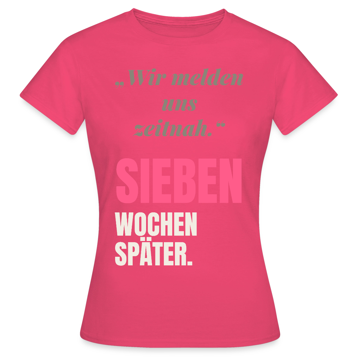 Wir melden uns zeitnah. Sieben Wochen später. Motiv-T-Shirt für Frauen, Farbe Azalea