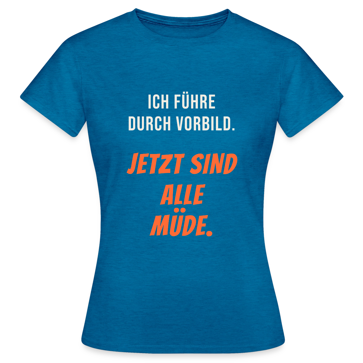 Ich führe durch Vorbild. Jetzt sind alle müde. Motiv-T-Shirt für Frauen, Farbe Antikblaues Saphir meliert