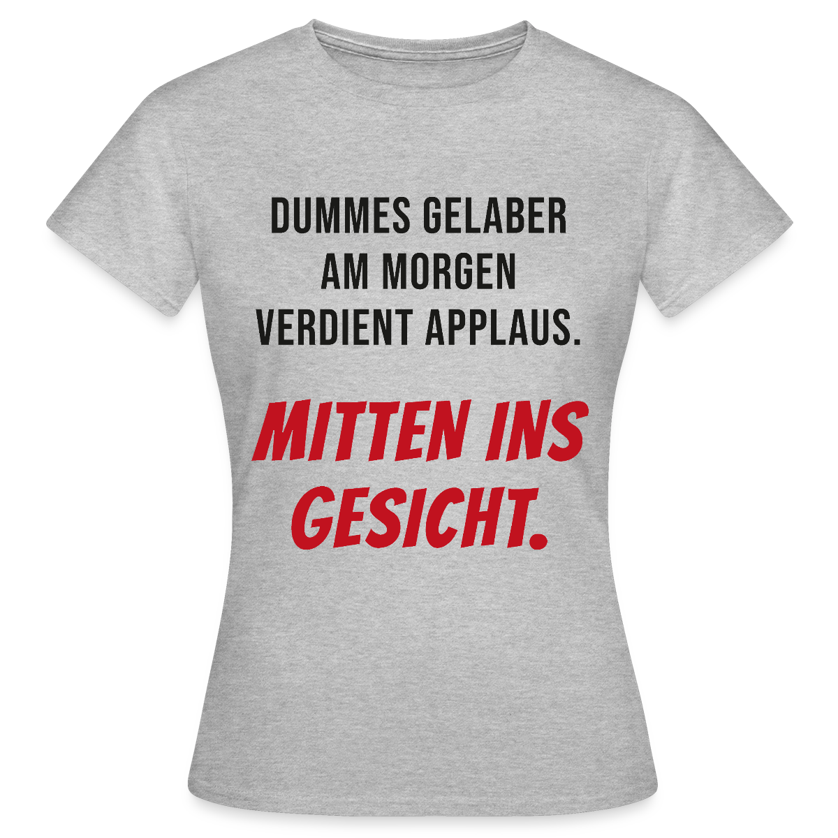 Dummes Gelaber am Morgen verdient Applaus. Mitten ins Gesicht. Motiv-T-Shirt für Frauen, Farbe Grau meliert