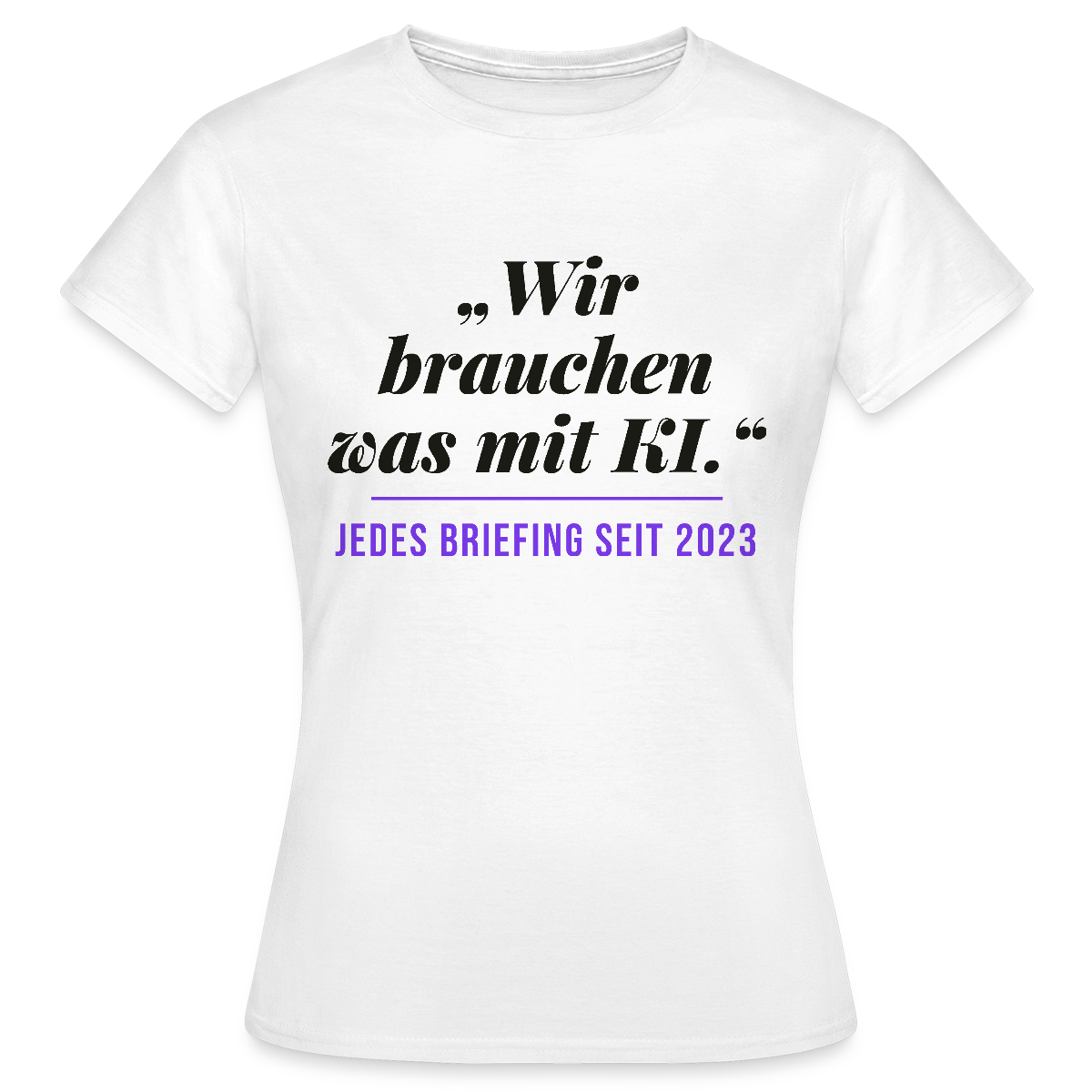 Wir brauchen was mit KI. Jedes Briefing seit 2023. Motiv-T-Shirt für Frauen, Farbe Weiß