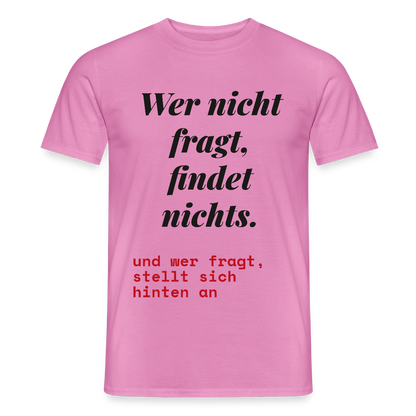 Wer nicht fragt, findet nichts. Und wer fragt, stellt sich hinten an. Motiv-T-Shirt für Männer, Farbe Pink