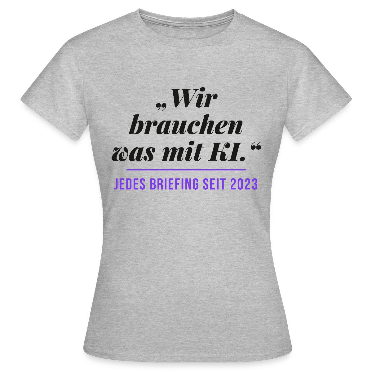 Wir brauchen was mit KI. Jedes Briefing seit 2023. Motiv-T-Shirt für Frauen, Farbe Grau meliert