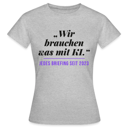 Wir brauchen was mit KI. Jedes Briefing seit 2023. Motiv-T-Shirt für Frauen, Farbe Grau meliert