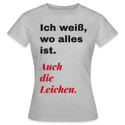 Ich weiß, wo alles ist. Auch die Leichen. Motiv-T-Shirt für Frauen, Farbe Grau meliert