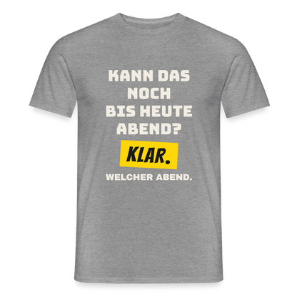 Kann das noch bis heute Abend? Klar. Welcher Abend. Motiv-T-Shirt für Männer, Farbe Graphit meliert