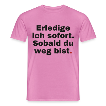 "Erledige ich sofort. Sobald du weg bist." Motiv-T-Shirt für Männer, Farbe Pink