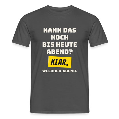 Kann das noch bis heute Abend? Klar. Welcher Abend. Motiv-T-Shirt für Männer, Farbe Anthrazit