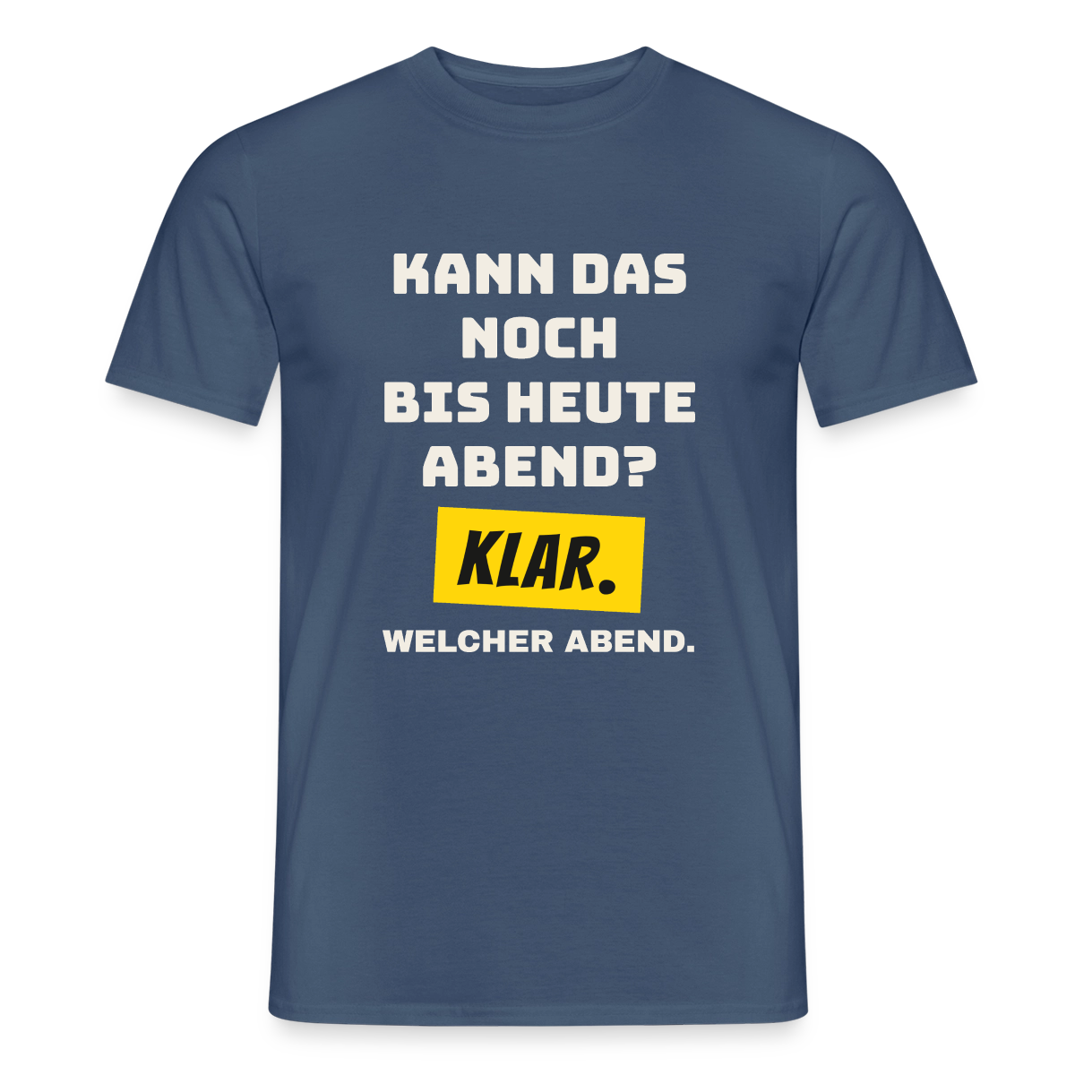 Kann das noch bis heute Abend? Klar. Welcher Abend. Motiv-T-Shirt für Männer, Farbe Dunkles Denimblau