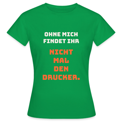 Ohne mich findet ihr nicht mal den Drucker. Motiv-T-Shirt für Frauen, Farbe Kelly Green