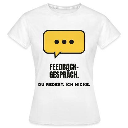 Feedbackgespräch. Du redest. Ich nicke. Motiv-T-Shirt für Frauen, Farbe Weiß