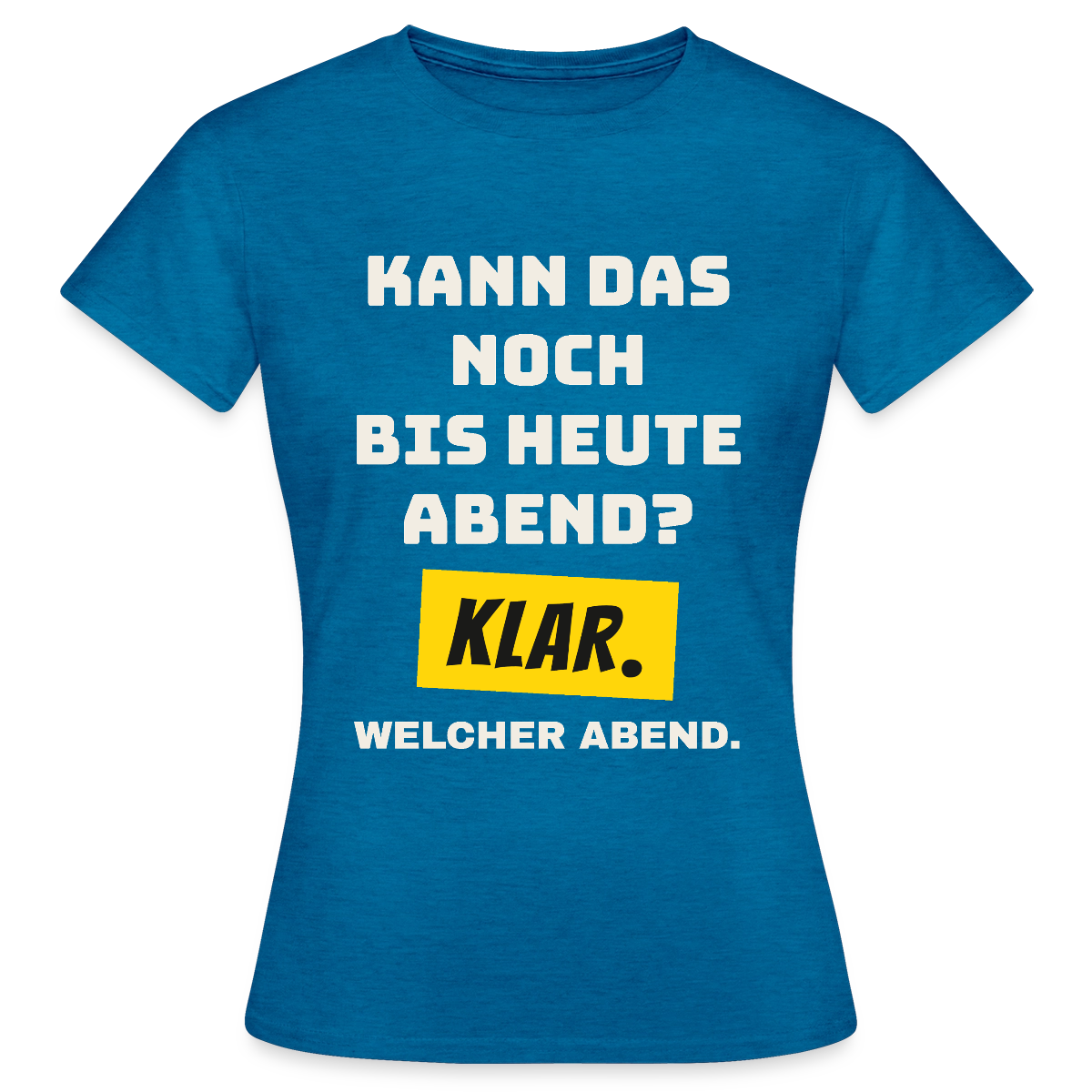 Kann das noch bis heute Abend? Klar. Welcher Abend. Motiv-T-Shirt für Frauen, Farbe Antikblaues Saphir meliert