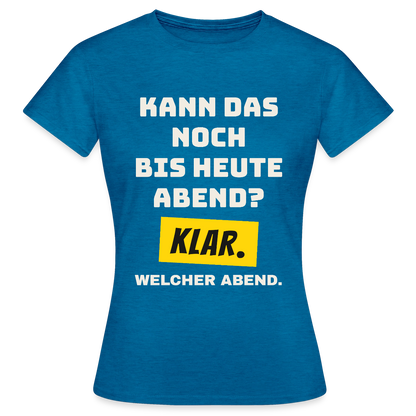 Kann das noch bis heute Abend? Klar. Welcher Abend. Motiv-T-Shirt für Frauen, Farbe Antikblaues Saphir meliert