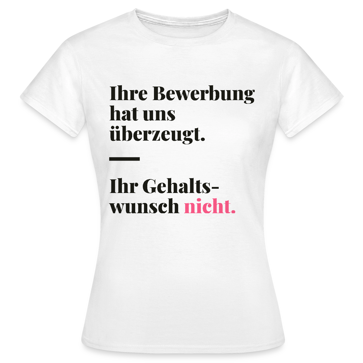 Ihre Bewerbung hat uns überzeugt. Ihr Gehaltswunsch nicht. Motiv-T-Shirt für Frauen, Farbe Weiß