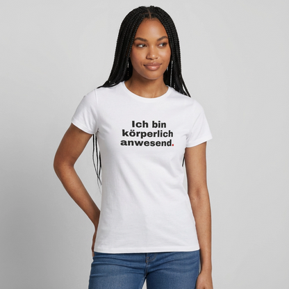 "Ich bin körperlich anwesend." Motiv-T-Shirt für Frauen, Farbe Weiß