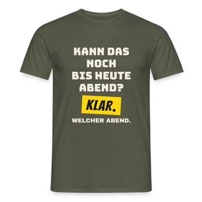 Kann das noch bis heute Abend? Klar. Welcher Abend. Motiv-T-Shirt für Männer, Farbe Militärgrün