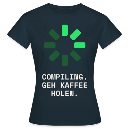 Compiling. Geh Kaffee holen. Motiv-T-Shirt für Frauen, Farbe Navy