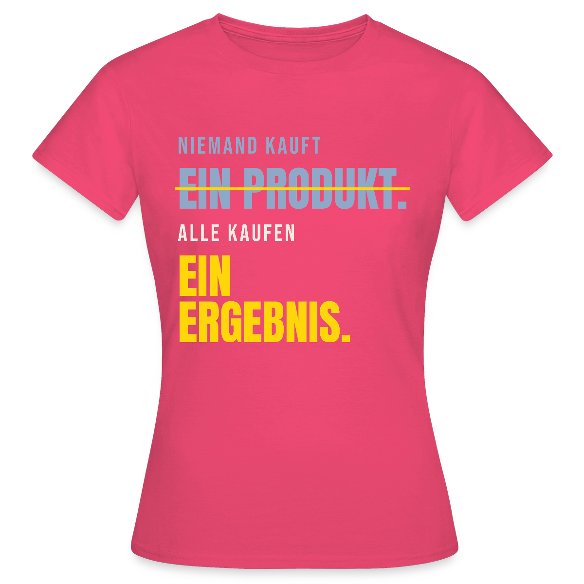 Niemand kauft ein Produkt. Alle kaufen ein Ergebnis. Motiv-T-Shirt für Frauen, Farbe Azalea