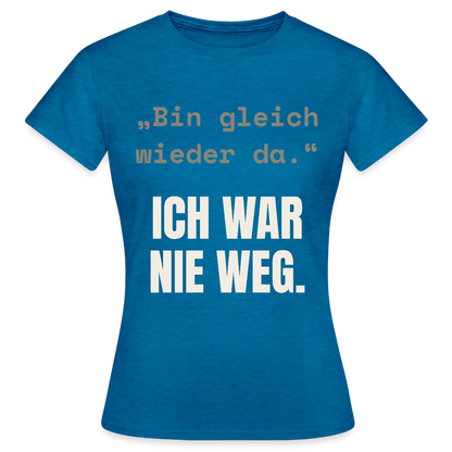 Ich war nie weg Motiv-T-Shirt für Frauen, Farbe Antikblaues Saphir meliert