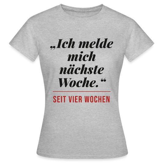 Ich melde mich nächste Woche. Seit vier Wochen. Motiv-T-Shirt für Frauen, Farbe Grau meliert