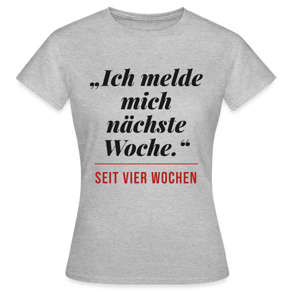 Ich melde mich nächste Woche. Seit vier Wochen. Motiv-T-Shirt für Frauen, Farbe Grau meliert