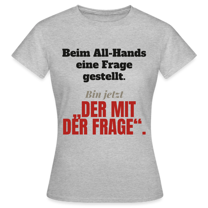 Beim All-Hands eine Frage gestellt. Bin jetzt der mit der Frage. Motiv-T-Shirt für Frauen, Farbe Grau meliert