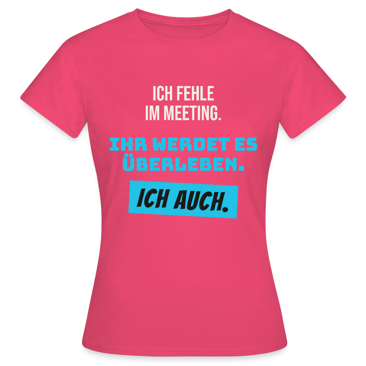 Ich fehle im Meeting. Ihr werdet es überleben. Ich auch. Motiv-T-Shirt für Frauen, Farbe Azalea