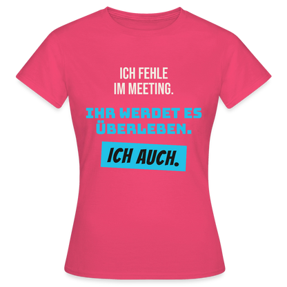 Ich fehle im Meeting. Ihr werdet es überleben. Ich auch. Motiv-T-Shirt für Frauen, Farbe Azalea