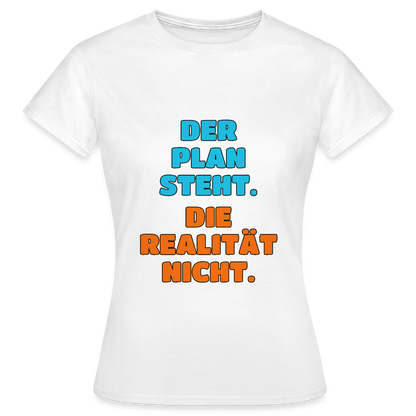 Der Plan steht. Die Realität nicht. Motiv-T-Shirt für Frauen, Farbe Weiß