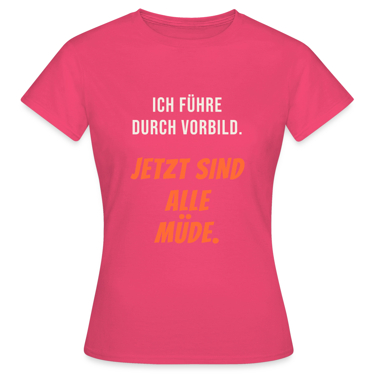 Ich führe durch Vorbild. Jetzt sind alle müde. Motiv-T-Shirt für Frauen, Farbe Azalea