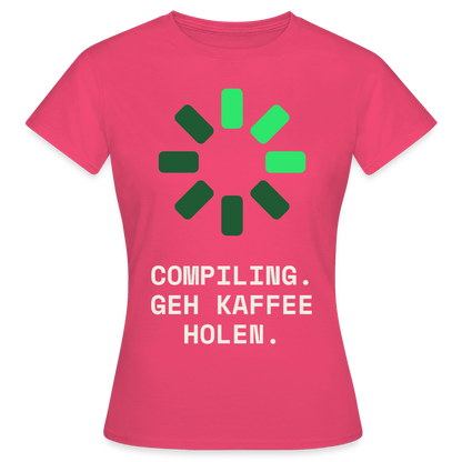 Compiling. Geh Kaffee holen. Motiv-T-Shirt für Frauen, Farbe Azalea