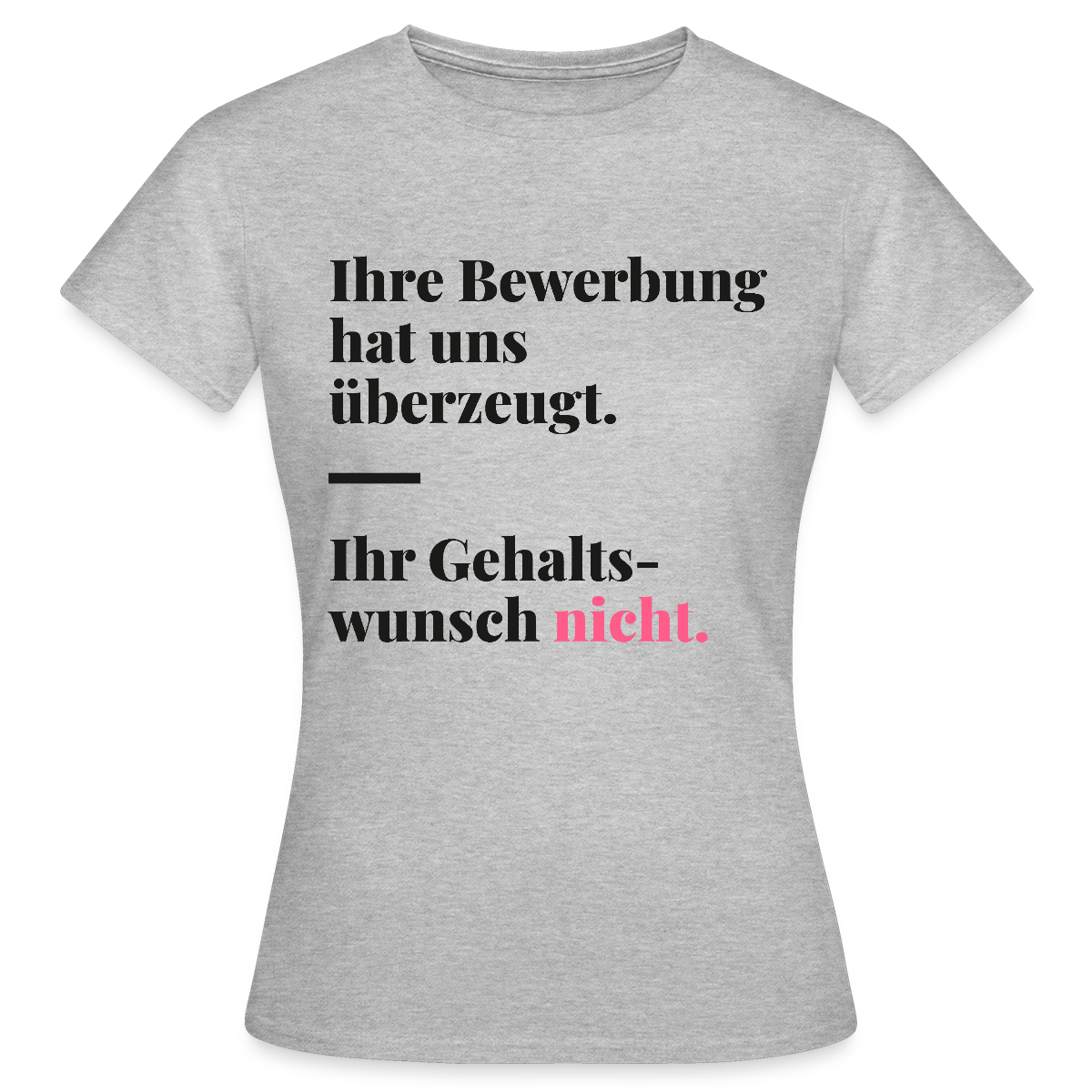 Ihre Bewerbung hat uns überzeugt. Ihr Gehaltswunsch nicht. Motiv-T-Shirt für Frauen, Farbe Grau meliert